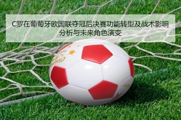 C罗在葡萄牙欧国联夺冠后决赛功能转型及战术影响分析与未来角色演变 - j9 game
