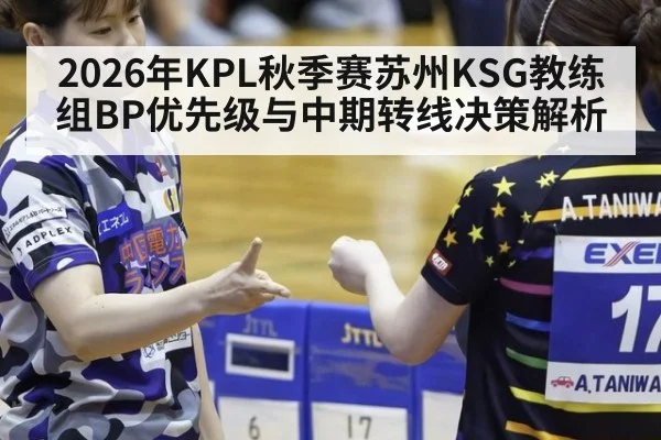 2026年KPL秋季赛苏州KSG教练组BP优先级与中期转线决策解析