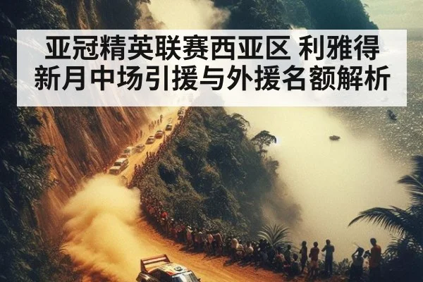 亚冠精英联赛西亚区 利雅得新月中场引援与外援名额解析