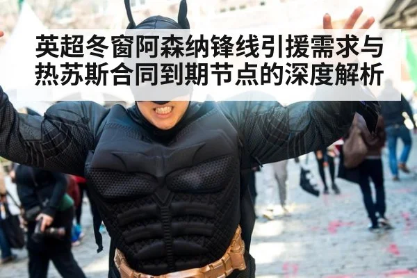 英超冬窗阿森纳锋线引援需求与热苏斯合同到期节点的深度解析 | j9 game